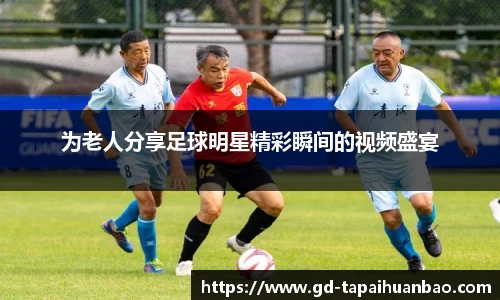 为老人分享足球明星精彩瞬间的视频盛宴