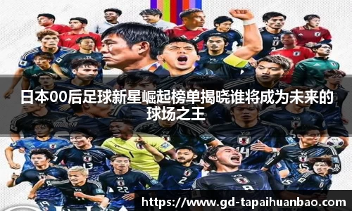 日本00后足球新星崛起榜单揭晓谁将成为未来的球场之王