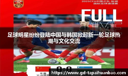 足球明星纷纷登陆中国与韩国掀起新一轮足球热潮与文化交流